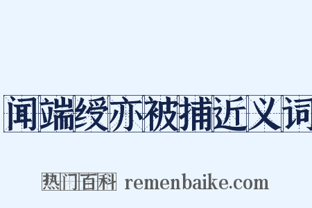 闻端绶亦被捕近义词是什么意思的图片
